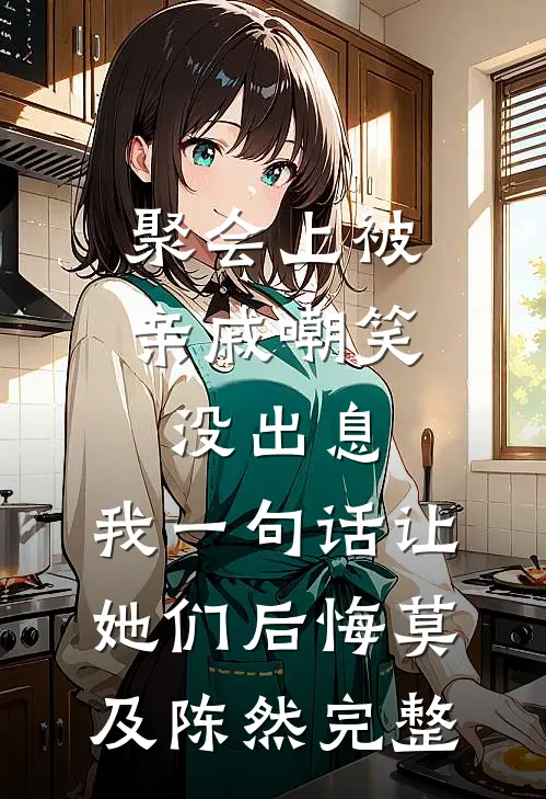 聚会上被亲戚嘲笑没出息，我一句话让她们后悔莫及陈然完整