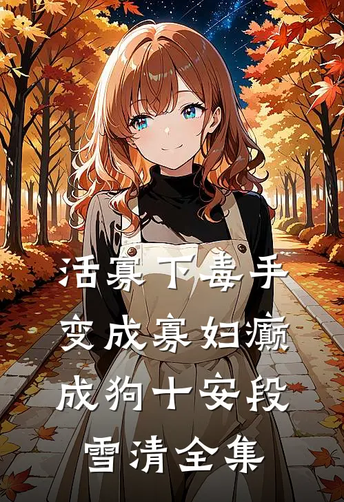 活寡下毒手，变成寡妇癫成狗十安段雪清全集