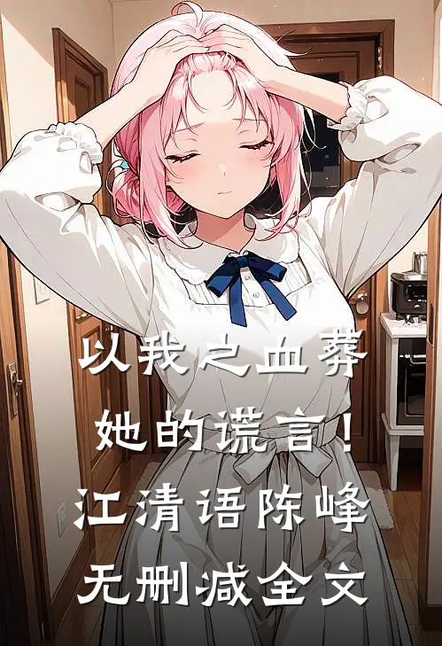 以我之血葬她的谎言！江清语陈峰无删减全文
