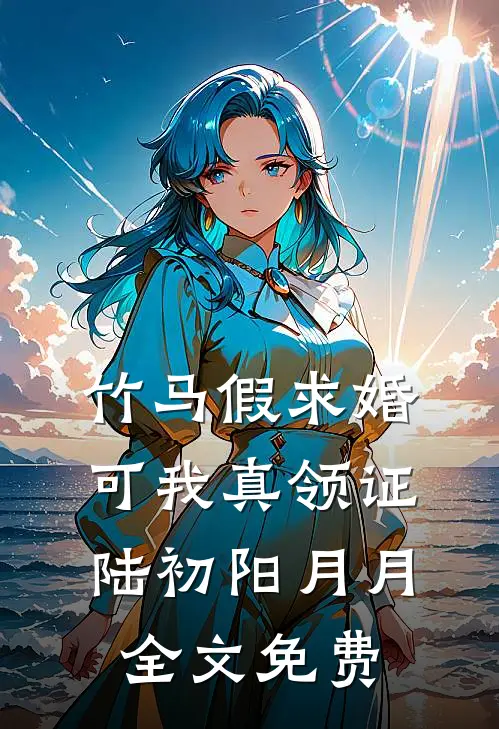 竹马假求婚，可我真领证陆初阳月月全文免费