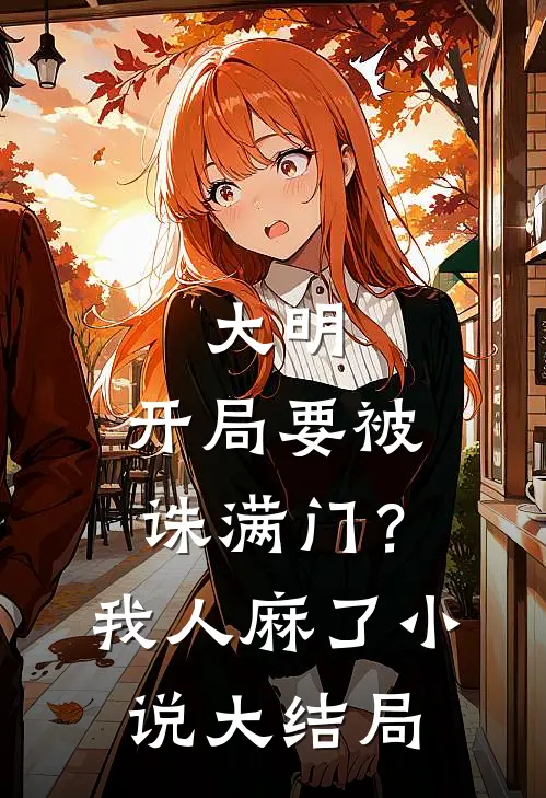 大明：开局要被诛满门？我人麻了小说大结局