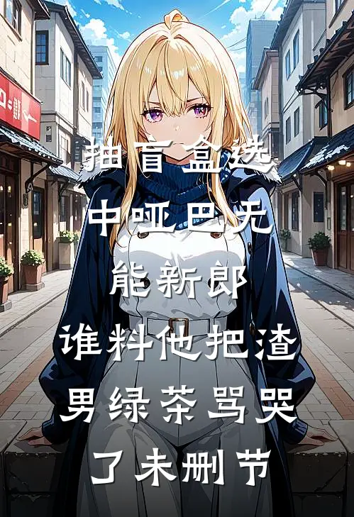 抽盲盒选中哑巴无能新郎，谁料他把渣男绿茶骂哭了未删节