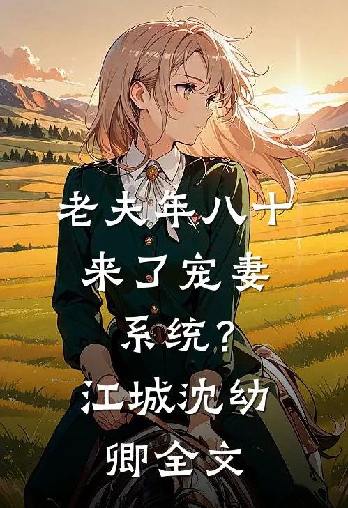 老夫年八十，来了宠妻系统？江城沈幼卿全文