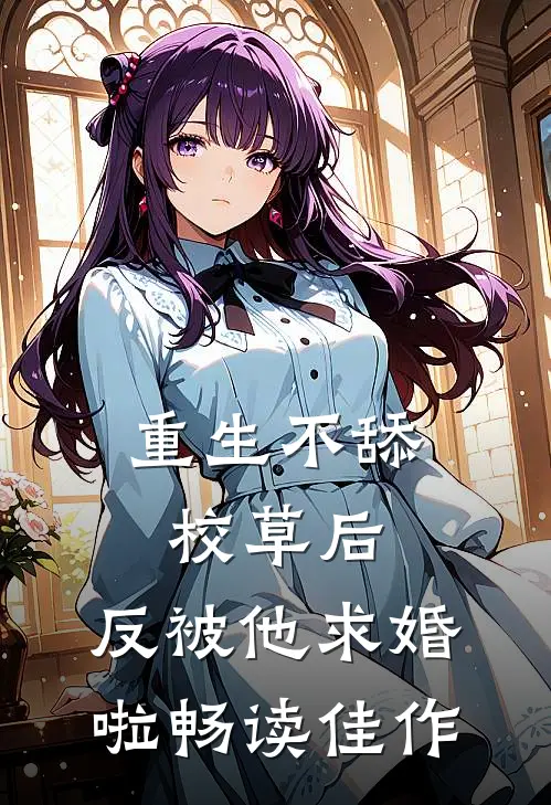重生不舔校草后，反被他求婚啦畅读佳作