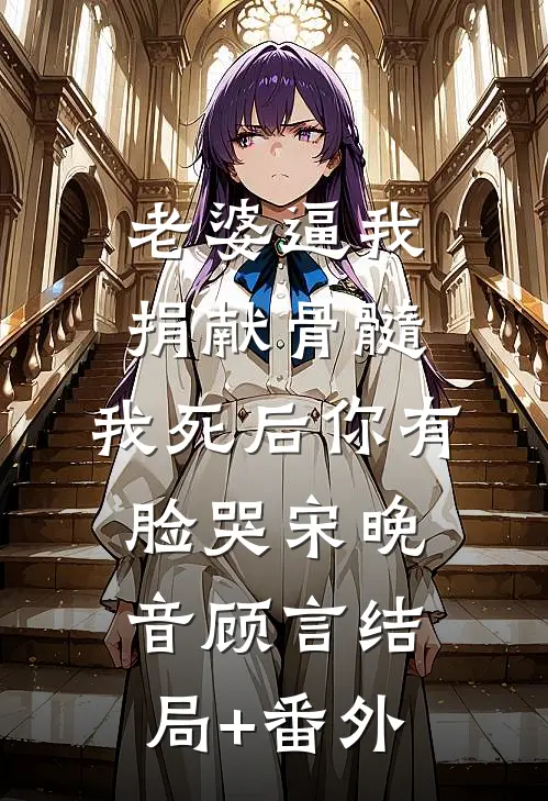 老婆逼我捐献骨髓，我死后你有脸哭宋晚音顾言结局+番外