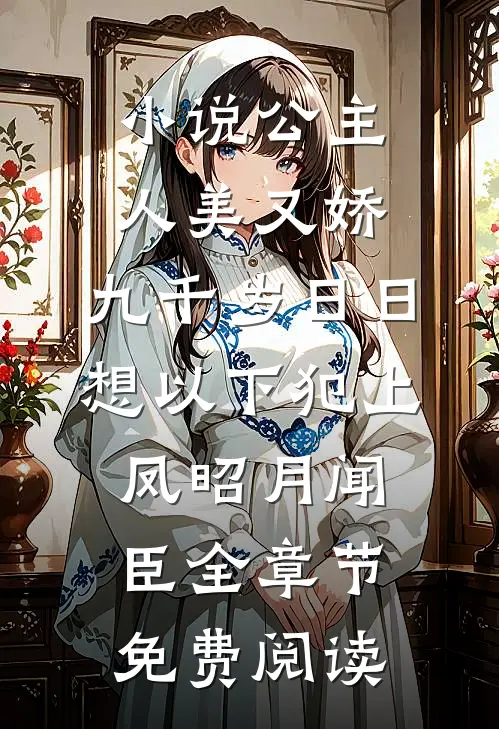 小说公主人美又娇，九千岁日日想以下犯上凤昭月闻臣全章节免费阅读