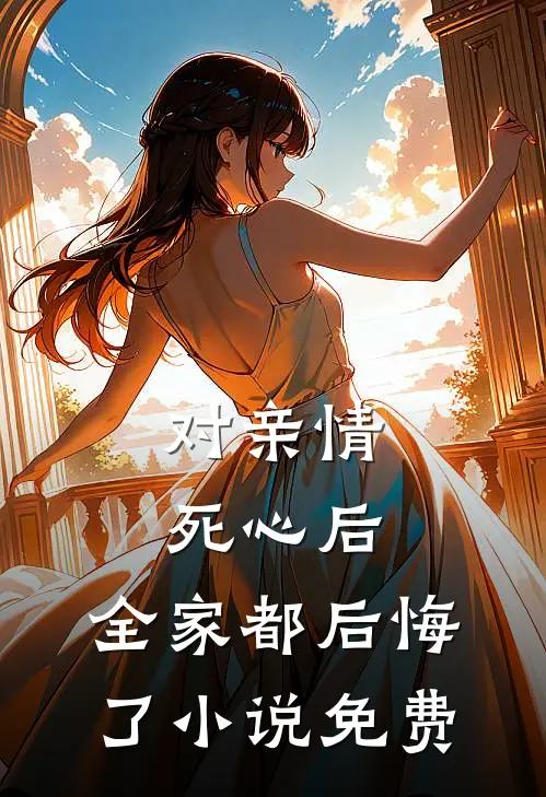对亲情死心后，全家都后悔了小说免费