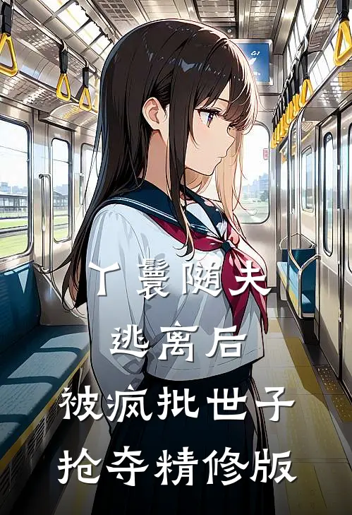 丫鬟随夫逃离后，被疯批世子抢夺精修版