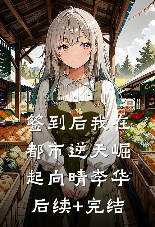 签到后我在都市逆天崛起向晴李华后续+完结