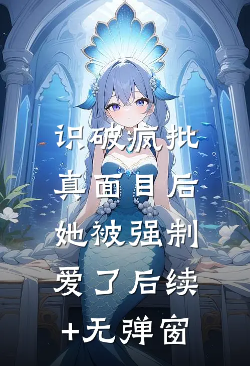 识破疯批真面目后，她被强制爱了后续+无弹窗
