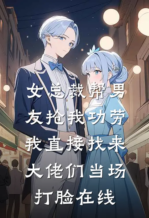 女总裁帮男友抢我功劳，我直接找来大佬们当场打脸在线