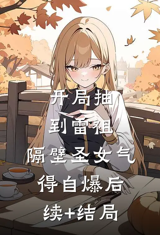 开局抽到雷祖，隔壁圣女气得自爆后续+结局