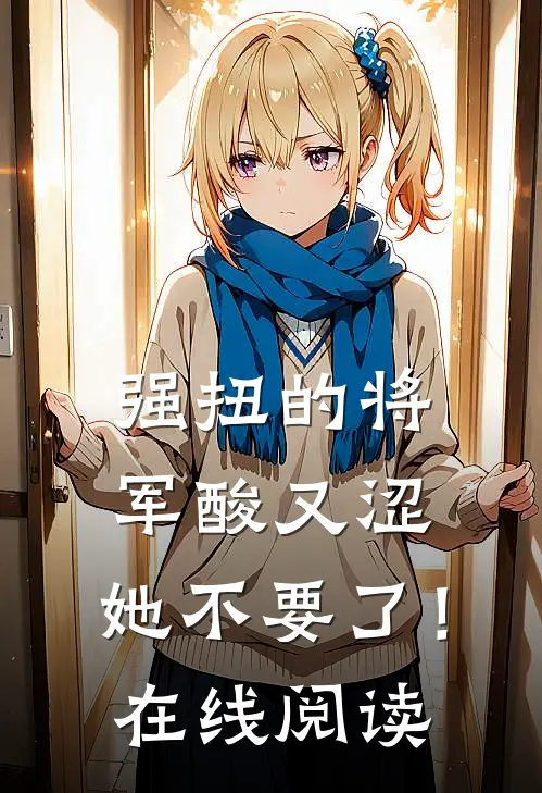 强扭的将军酸又涩，她不要了！在线阅读
