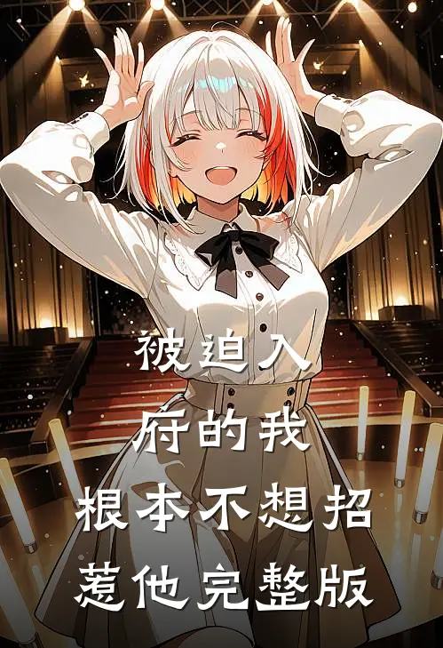 被迫入府的我，根本不想招惹他完整版