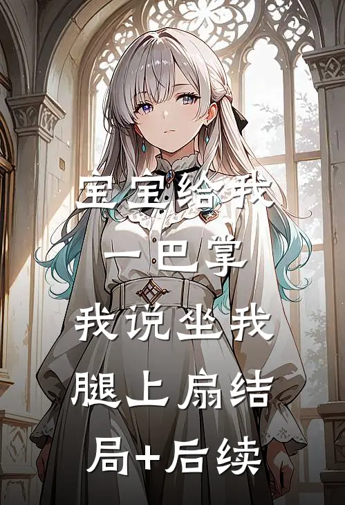 宝宝给我一巴掌，我说坐我腿上扇结局+后续