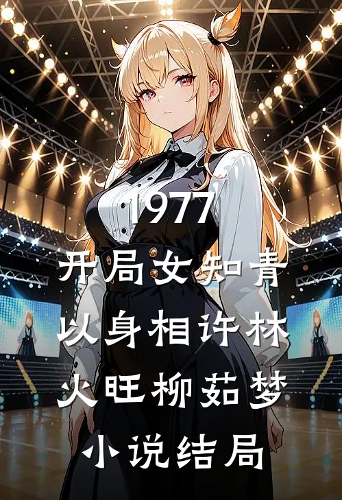1977，开局女知青以身相许林火旺柳茹梦小说结局