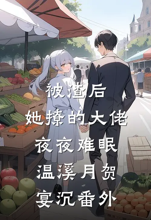 被渣后，她撩的大佬夜夜难眠温溪月贺宴沉 番外