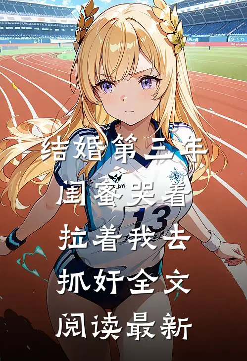 结婚第三年，闺蜜哭着拉着我去抓奸全文阅读最新