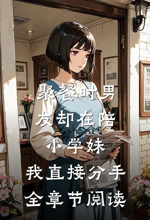 聚餐时男友却在陪小学妹，我直接分手全章节阅读