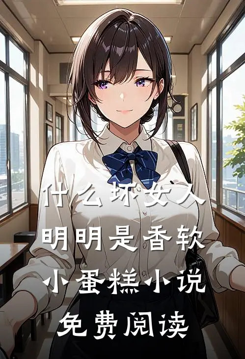 什么坏女人，明明是香软小蛋糕小说免费阅读