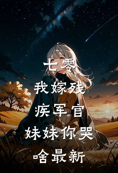 七零：我嫁残疾军官，妹妹你哭啥最新