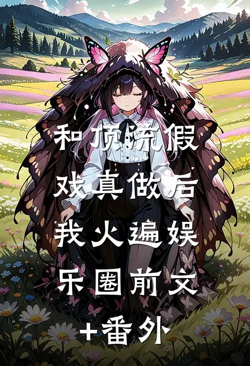 和顶流假戏真做后，我火遍娱乐圈前文+番外