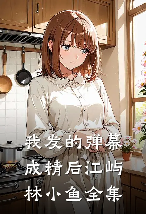 我发的弹幕成精后江屿林小鱼 全集