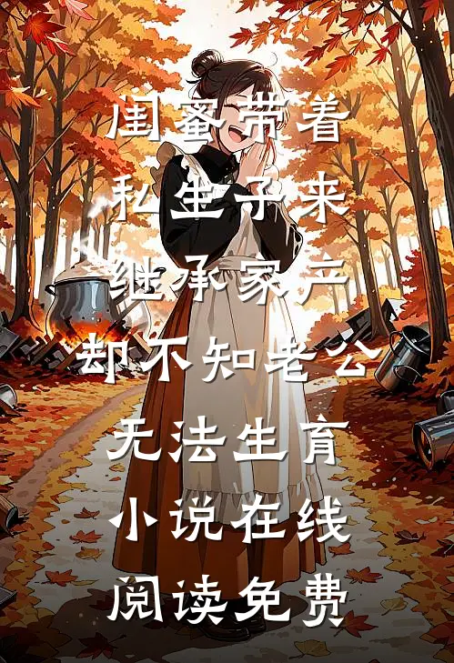 闺蜜带着私生子来继承家产，却不知老公无法生育小说在线阅读免费
