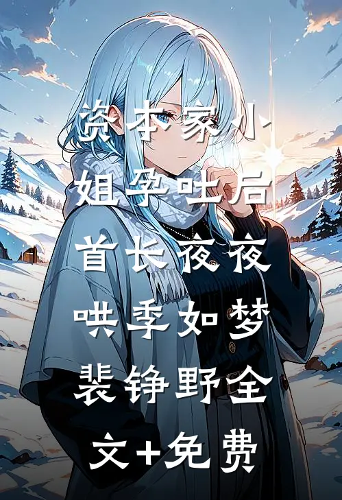 资本家小姐孕吐后，首长夜夜哄季如梦裴铮野全文+免费