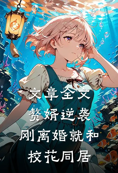 文章全文赘婿逆袭：刚离婚就和校花同居