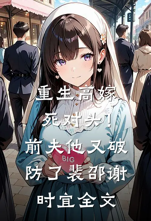 重生高嫁死对头！前夫他又破防了裴邵谢时宜全文