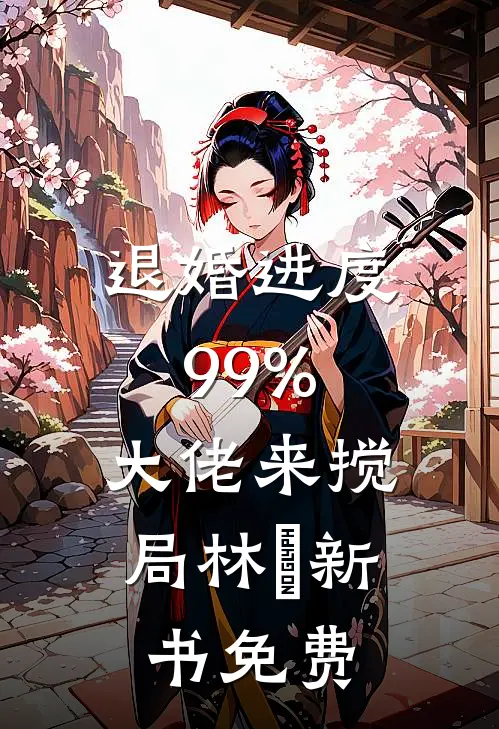 退婚进度99%，大佬来搅局林玥新书免费