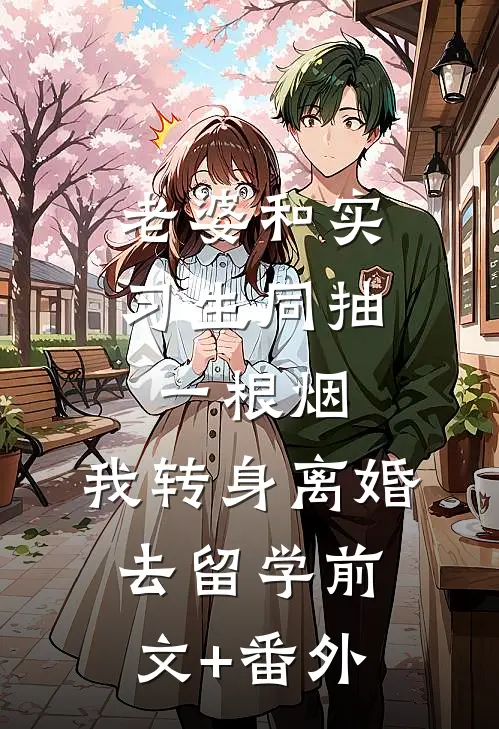 老婆和实习生同抽一根烟，我转身离婚去留学前文+番外