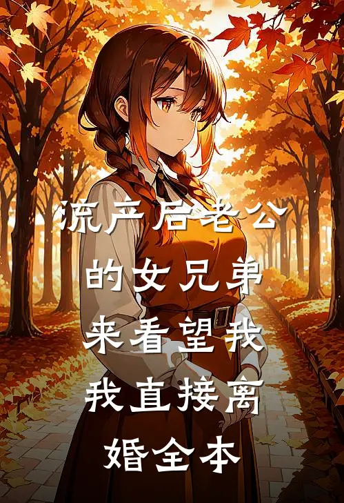流产后老公的女兄弟来看望我，我直接离婚全本