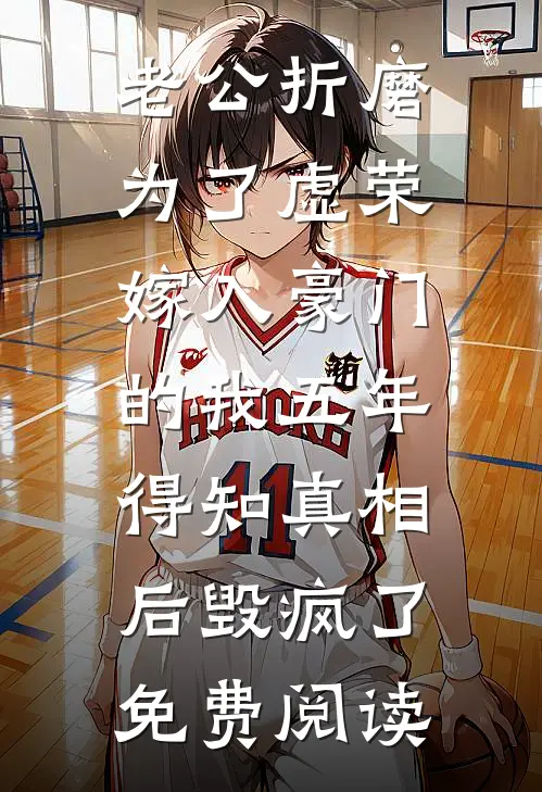 老公折磨为了虚荣嫁入豪门的我五年，得知真相后毁疯了免费阅读