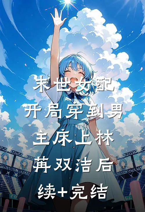 末世女配：开局穿到男主床上林苒双洁后续+完结