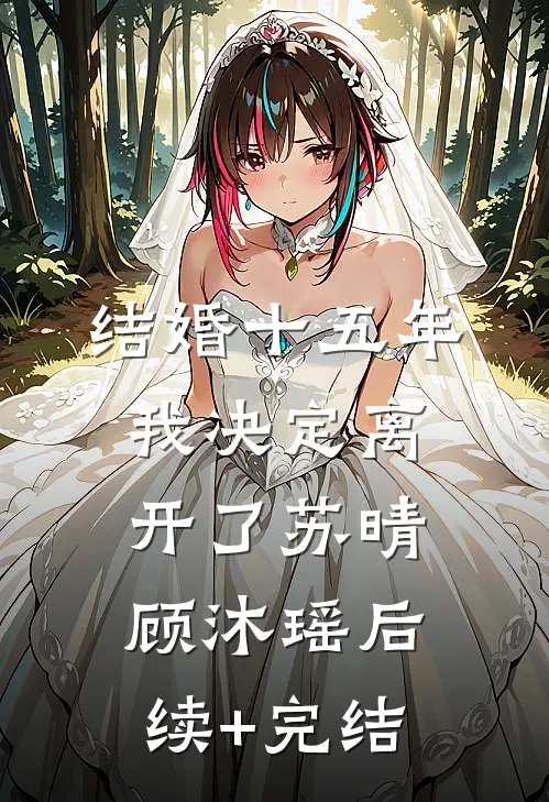 结婚十五年，我决定离开了苏晴顾沐瑶后续+完结