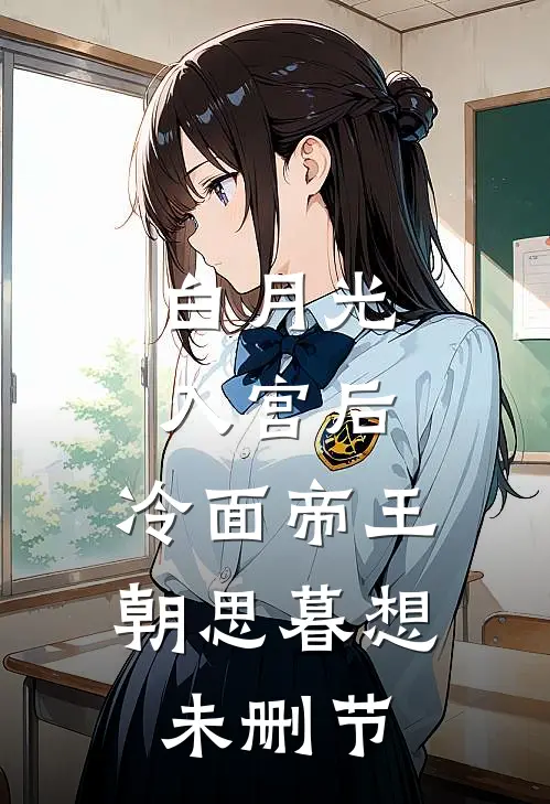 白月光入宫后，冷面帝王朝思暮想未删节