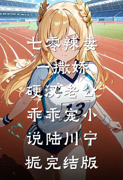 七零辣妻一撒娇，硬汉老公乖乖宠小说陆川宁栀完结版