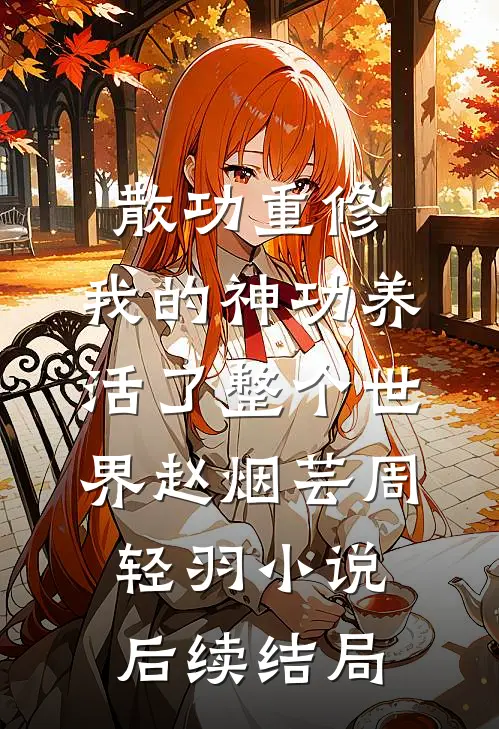 散功重修：我的神功养活了整个世界赵烟芸周轻羽小说后续结局
