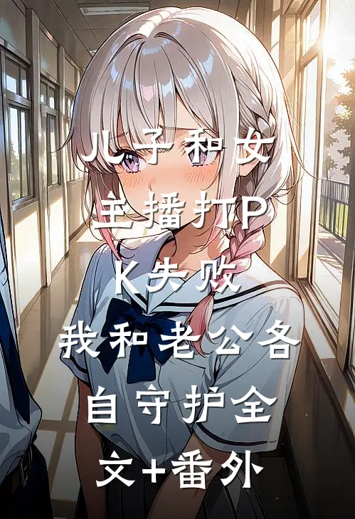 儿子和女主播打PK失败，我和老公各自守护全文+番外