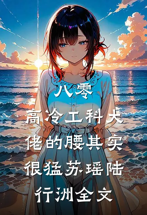 八零：高冷工科大佬的腰其实很猛苏瑶陆行洲全文