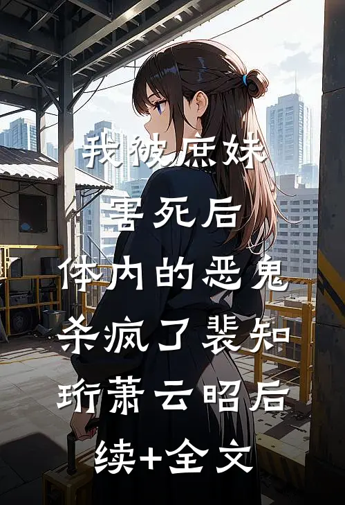 我被庶妹害死后，体内的恶鬼杀疯了裴知珩萧云昭后续+全文