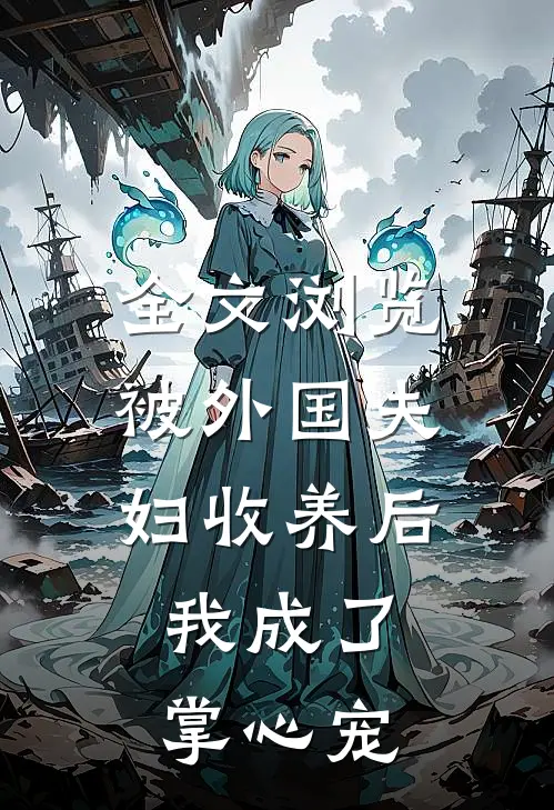 全文浏览被外国夫妇收养后，我成了掌心宠