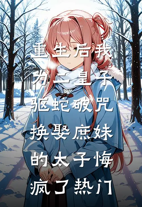 重生后我为二皇子驱蛇破咒，换娶庶妹的太子悔疯了热门