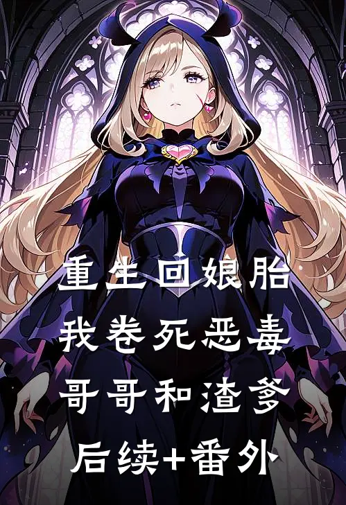 重生回娘胎，我卷死恶毒哥哥和渣爹后续+番外