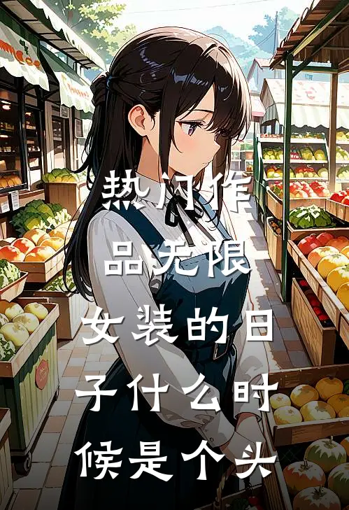 热门作品无限：女装的日子什么时候是个头