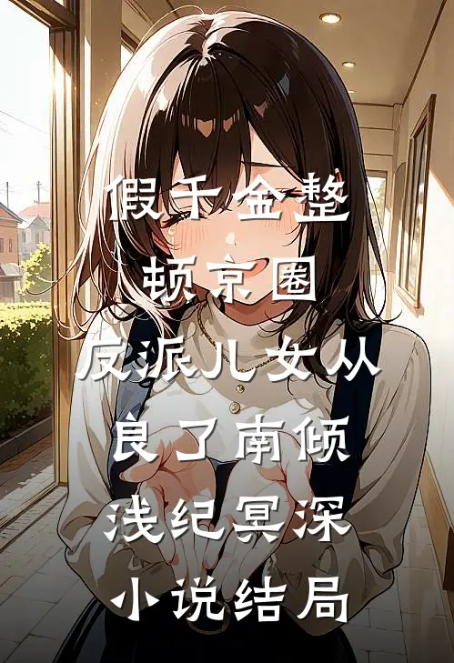 假千金整顿京圈，反派儿女从良了南倾浅纪冥深小说结局