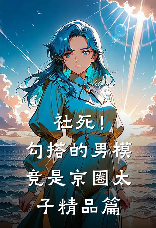 社死！勾搭的男模竟是京圈太子精品篇