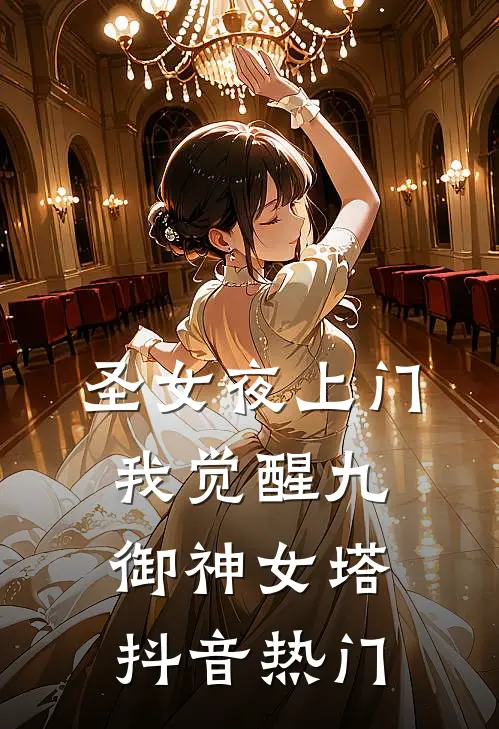 圣女夜上门，我觉醒九御神女塔抖音热门